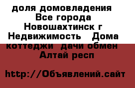 1/4 доля домовладения - Все города, Новошахтинск г. Недвижимость » Дома, коттеджи, дачи обмен   . Алтай респ.